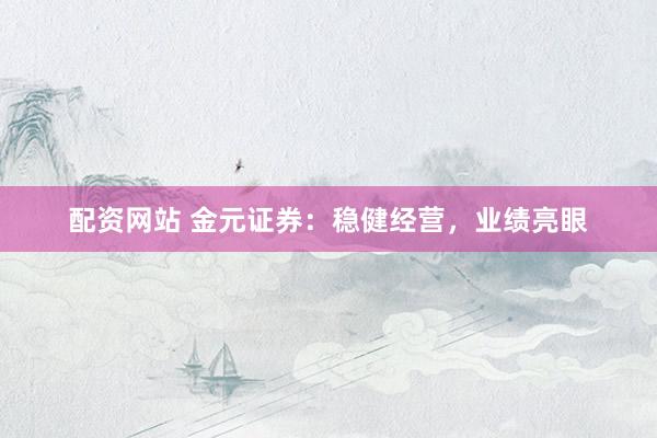 配资网站 金元证券：稳健经营，业绩亮眼