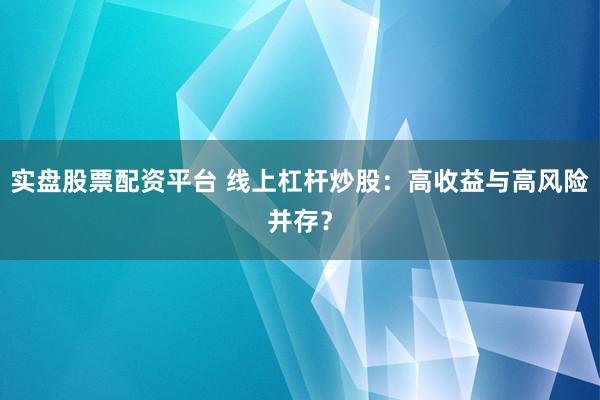 实盘股票配资平台 线上杠杆炒股：高收益与高风险并存？
