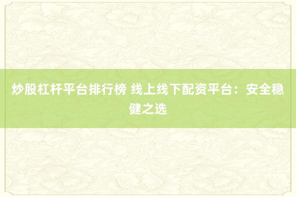 炒股杠杆平台排行榜 线上线下配资平台：安全稳健之选