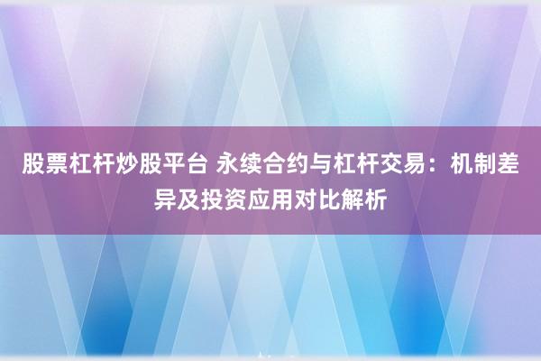 股票杠杆炒股平台 永续合约与杠杆交易：机制差异及投资应用对比解析