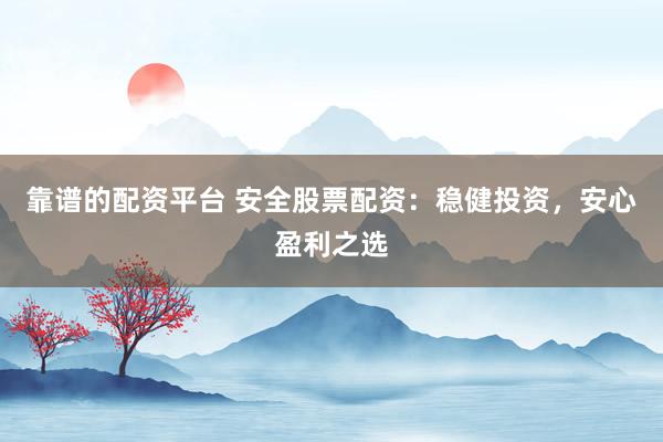 靠谱的配资平台 安全股票配资：稳健投资，安心盈利之选