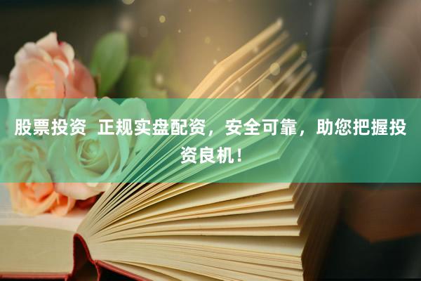 股票投资  正规实盘配资，安全可靠，助您把握投资良机！