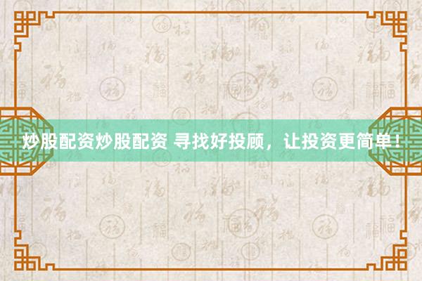 炒股配资炒股配资 寻找好投顾，让投资更简单！