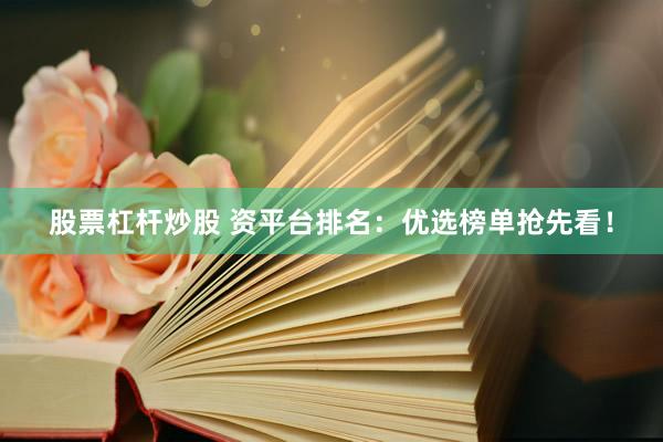 股票杠杆炒股 资平台排名：优选榜单抢先看！