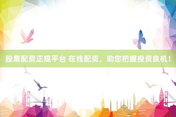 股票配资正规平台 在线配资，助您把握投资良机！