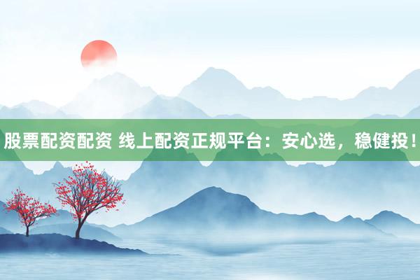 股票配资配资 线上配资正规平台：安心选，稳健投！