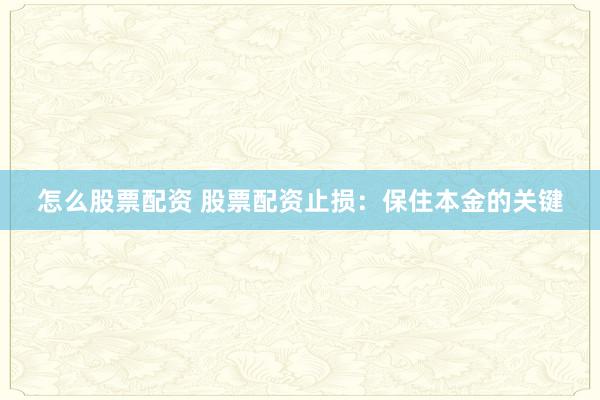 怎么股票配资 股票配资止损：保住本金的关键