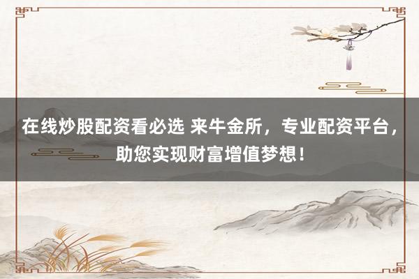 在线炒股配资看必选 来牛金所，专业配资平台，助您实现财富增值梦想！