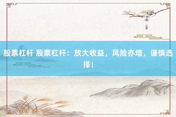 股票杠杆 股票杠杆：放大收益，风险亦增，谨慎选择！