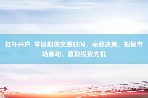 杠杆开户  掌握期货交易时间，高效决策，把握市场脉动，赢取投资先机