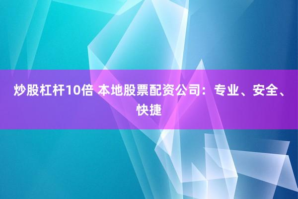 炒股杠杆10倍 本地股票配资公司：专业、安全、快捷
