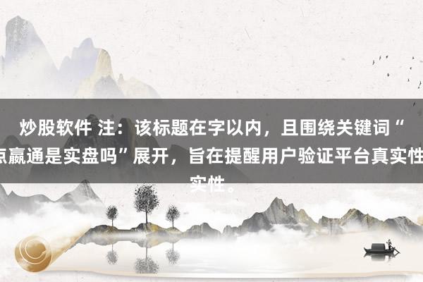 炒股软件 注：该标题在字以内，且围绕关键词“点嬴通是实盘吗”展开，旨在提醒用户验证平台真实性。