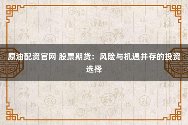 原油配资官网 股票期货：风险与机遇并存的投资选择