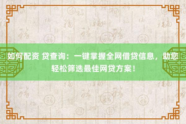 如何配资 贷查询：一键掌握全网借贷信息，助您轻松筛选最佳网贷方案！