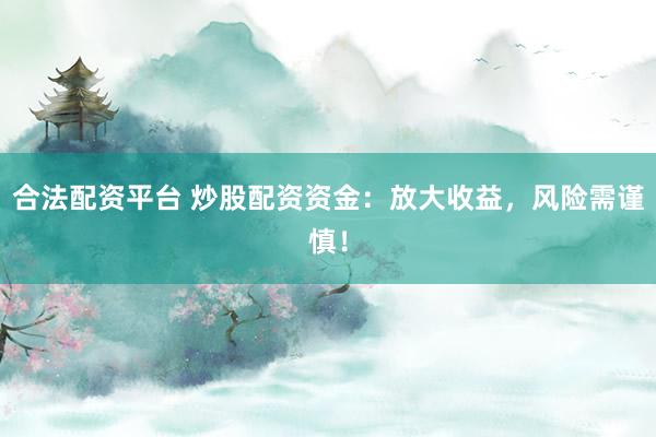 合法配资平台 炒股配资资金：放大收益，风险需谨慎！