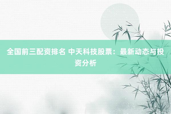 全国前三配资排名 中天科技股票：最新动态与投资分析