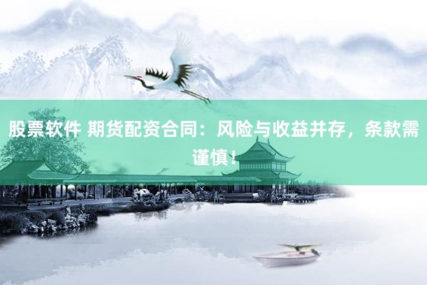 股票软件 期货配资合同：风险与收益并存，条款需谨慎！