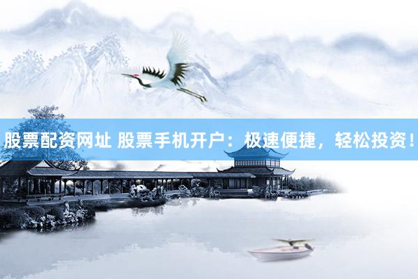 股票配资网址 股票手机开户：极速便捷，轻松投资！