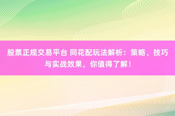股票正规交易平台 同花配玩法解析：策略、技巧与实战效果，你值得了解！