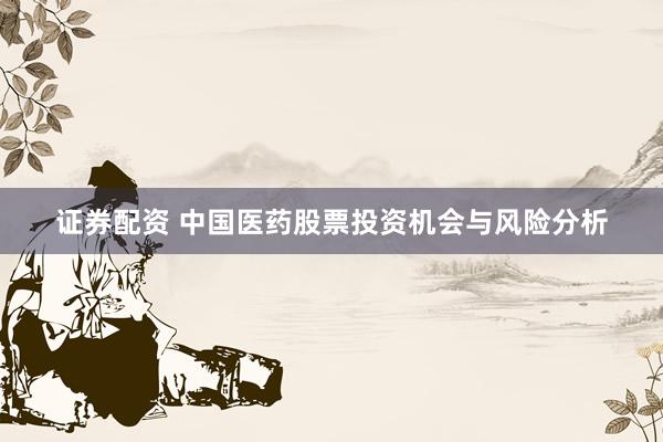证券配资 中国医药股票投资机会与风险分析