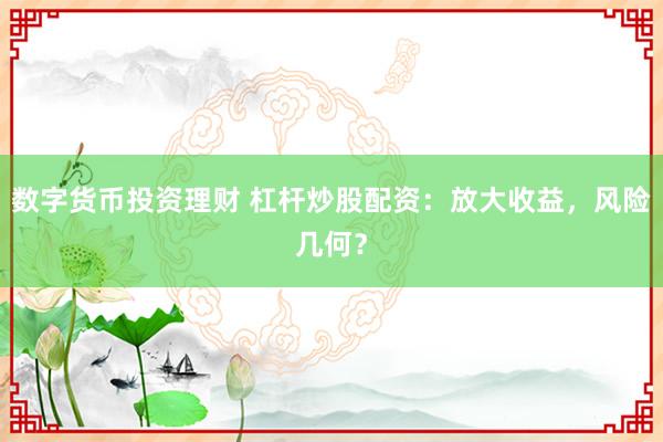 数字货币投资理财 杠杆炒股配资：放大收益，风险几何？