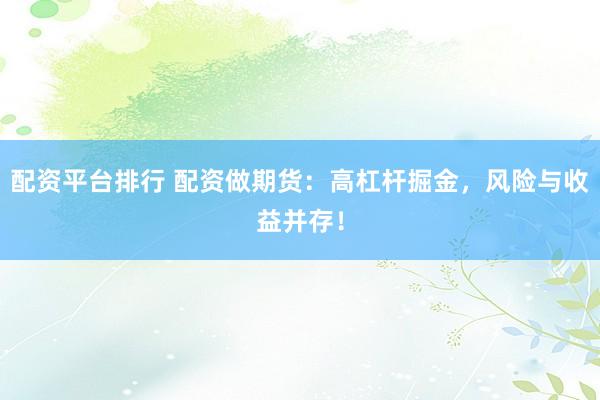 配资平台排行 配资做期货：高杠杆掘金，风险与收益并存！