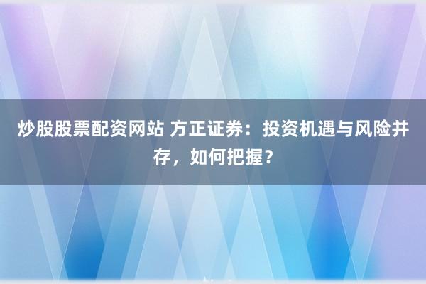 炒股股票配资网站 方正证券：投资机遇与风险并存，如何把握？