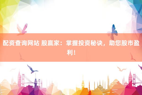 配资查询网站 股赢家：掌握投资秘诀，助您股市盈利！