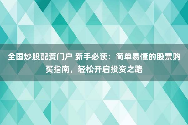 全国炒股配资门户 新手必读：简单易懂的股票购买指南，轻松开启投资之路