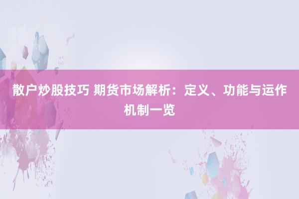 散户炒股技巧 期货市场解析：定义、功能与运作机制一览