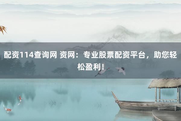 配资114查询网 资网：专业股票配资平台，助您轻松盈利！