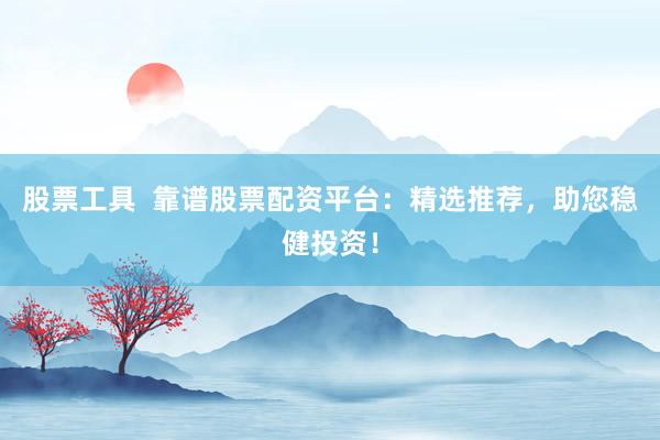 股票工具  靠谱股票配资平台：精选推荐，助您稳健投资！