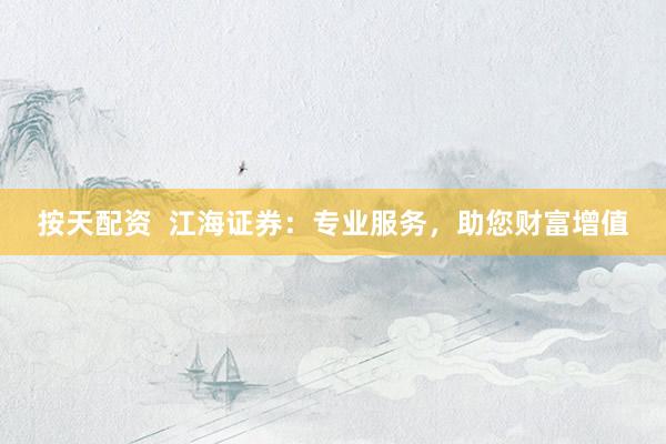 按天配资  江海证券:专业服务,助您财富增值