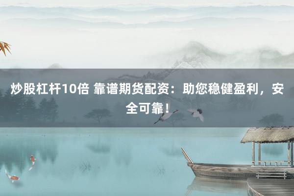 炒股杠杆10倍 靠谱期货配资：助您稳健盈利，安全可靠！
