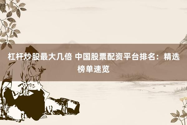 杠杆炒股最大几倍 中国股票配资平台排名：精选榜单速览