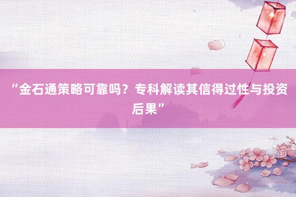 “金石通策略可靠吗？专科解读其信得过性与投资后果”