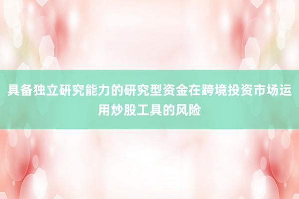 具备独立研究能力的研究型资金在跨境投资市场运用炒股工具的风险