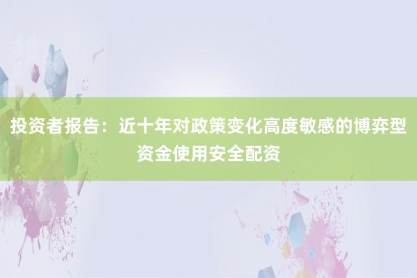 投资者报告：近十年对政策变化高度敏感的博弈型资金使用安全配资