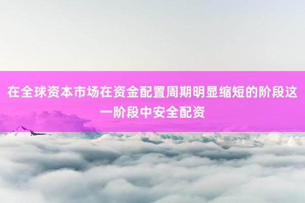 在全球资本市场在资金配置周期明显缩短的阶段这一阶段中安全配资