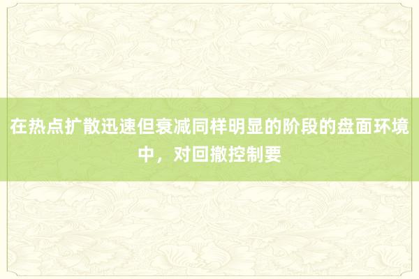 在热点扩散迅速但衰减同样明显的阶段的盘面环境中,对回撤控制要