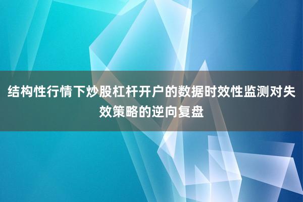 结构性行情下炒股杠杆开户的数据时效性监测对失效策略的逆向复盘