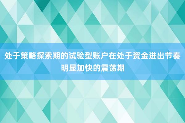 处于策略探索期的试验型账户在处于资金进出节奏明显加快的震荡期