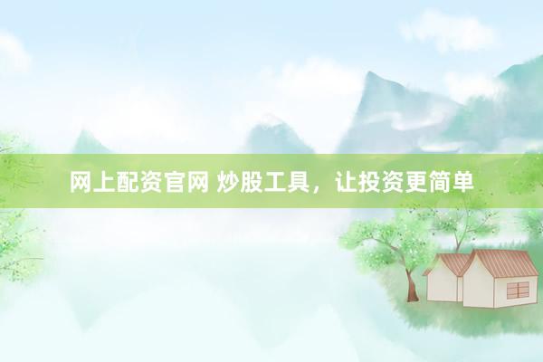 网上配资官网 炒股工具，让投资更简单