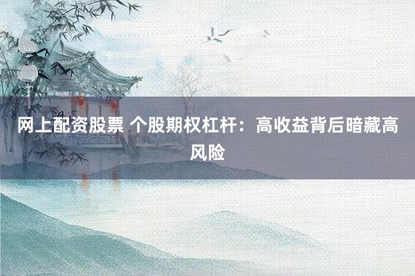网上配资股票 个股期权杠杆:高收益背后暗藏高风险
