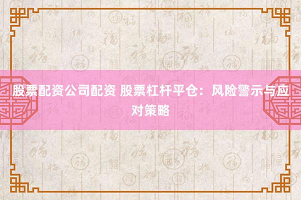 股票配资公司配资 股票杠杆平仓:风险警示与应对策略