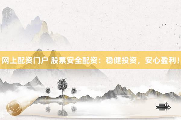 网上配资门户 股票安全配资：稳健投资，安心盈利！