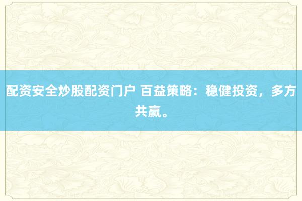 配资安全炒股配资门户 百益策略：稳健投资，多方共赢。
