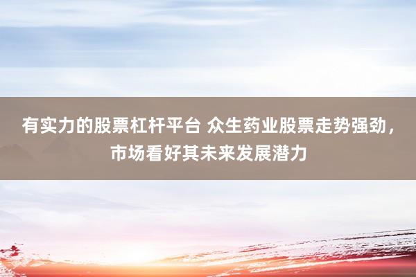 有实力的股票杠杆平台 众生药业股票走势强劲，市场看好其未来发展潜力