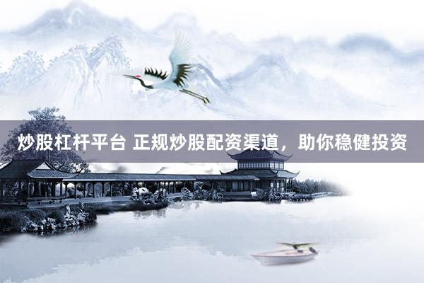 炒股杠杆平台 正规炒股配资渠道，助你稳健投资
