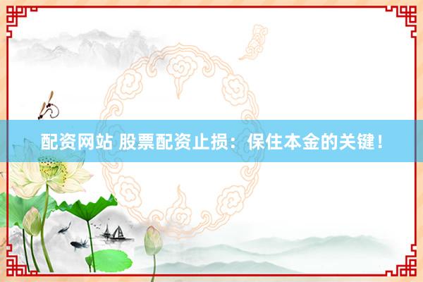 配资网站 股票配资止损：保住本金的关键！